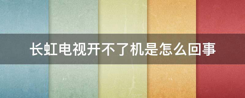 长虹电视开不了机是怎么回事 长虹电视开不了机是怎么回事电源灯不亮