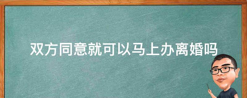 双方同意就可以马上办离婚吗 夫妻双方同意离婚可以马上办理吗