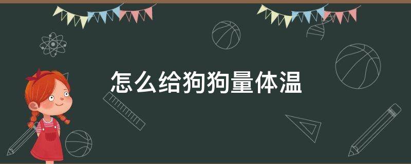 怎么给狗狗量体温（电子体温枪怎么给狗狗量体温）