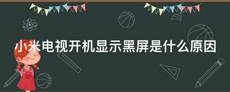 小米电视开机显示黑屏是什么原因（小米电视开机显示黑屏是什么原因造成的）