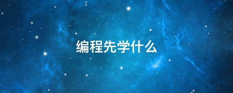 编程先学什么 0基础学编程先学什么