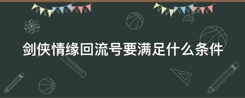 剑侠情缘回流号要满足什么条件 剑侠情缘回流号要满足什么条件才能用