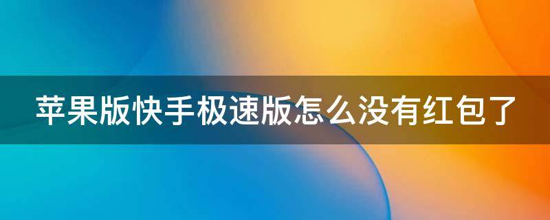 苹果版快手极速版怎么没有红包了 苹果版快手极速版怎么没有红包了呢