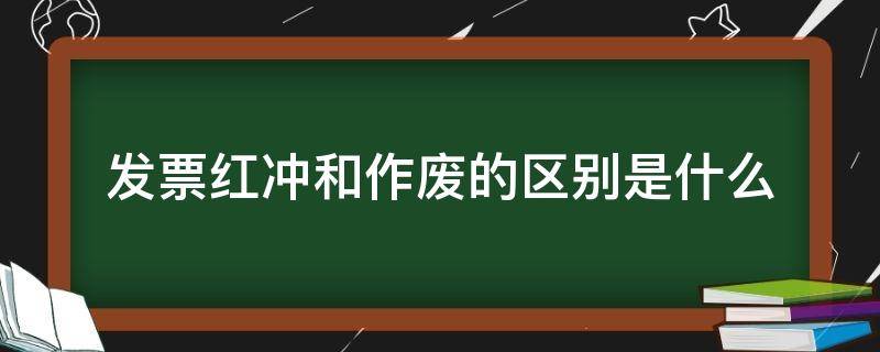 发票红冲和作废的区别是什么（发票作废和冲红有什么区别）