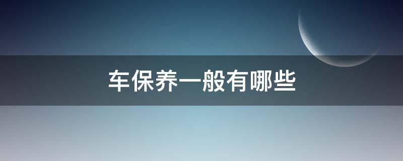 车保养一般有哪些 一般车保养都有哪些