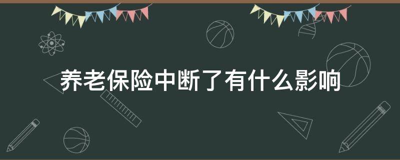 养老保险中断了有什么影响（社保养老中断了有什么影响）