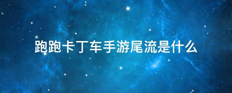 跑跑卡丁车手游尾流是什么 跑跑手游尾流怎么运用