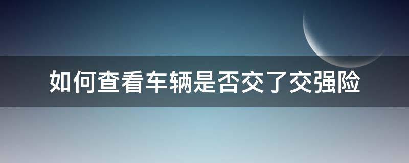 如何查看车辆是否交了交强险（怎么查看汽车有没有交强险）