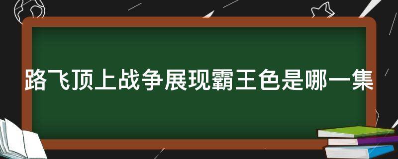 路飞顶上战争展现霸王色是哪一集（路飞在顶上战争用霸王色霸气是哪一集?）