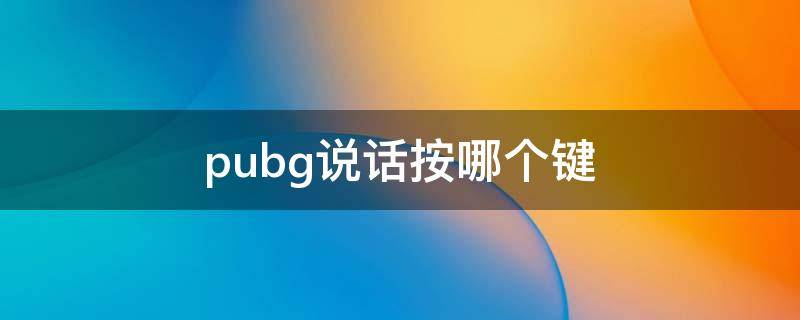 pubg说话按哪个键（pubg中按哪个键说话）