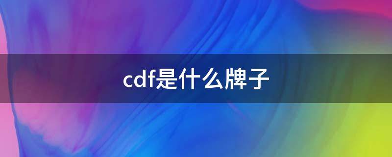 cdf是什么牌子（轻奢cdf是什么牌子）