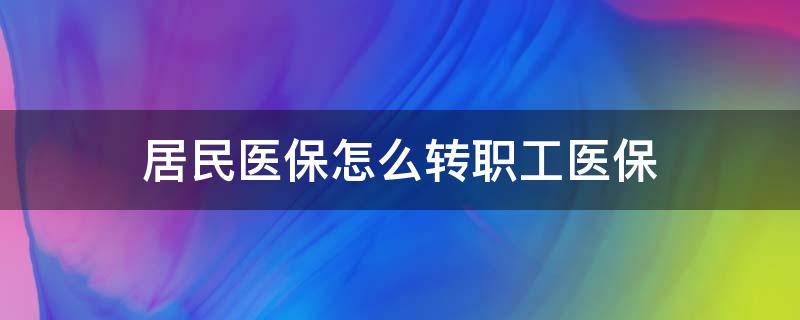 居民医保怎么转职工医保（郑州市居民医保怎么转职工医保）