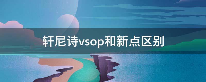 轩尼诗vsop和新点区别（轩尼诗vsop跟新点有什么区别）