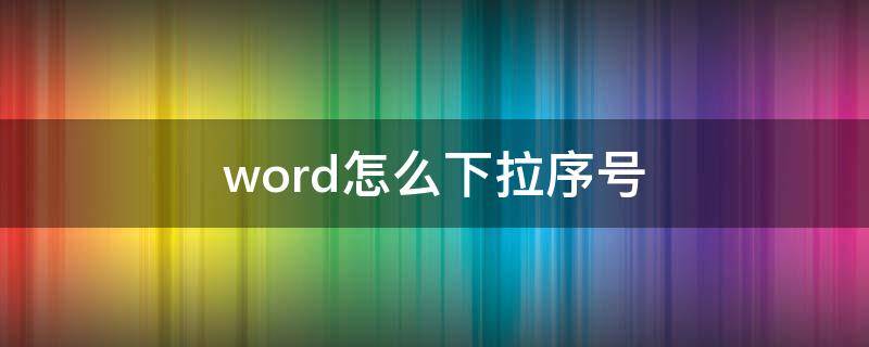 word怎么下拉序号（word怎样下拉序号）