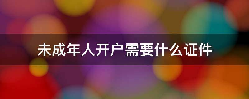 未成年人开户需要什么证件 未成年可以自己开户口吗