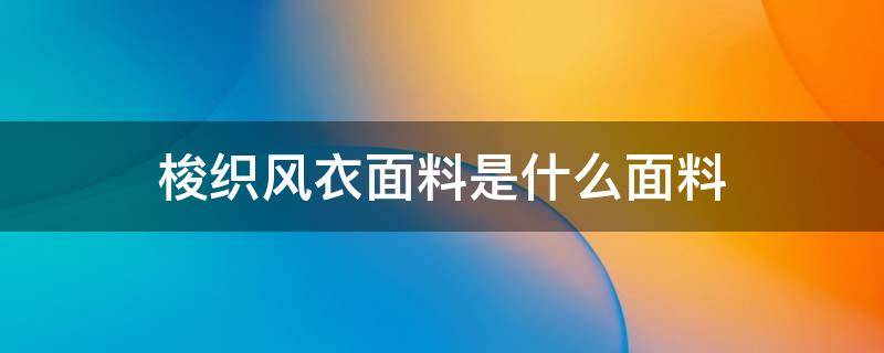 梭织风衣面料是什么面料 梭织西装面料是什么面料