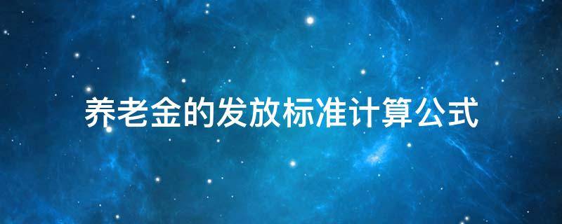 养老金的发放标准计算公式 养老金发放如何计算