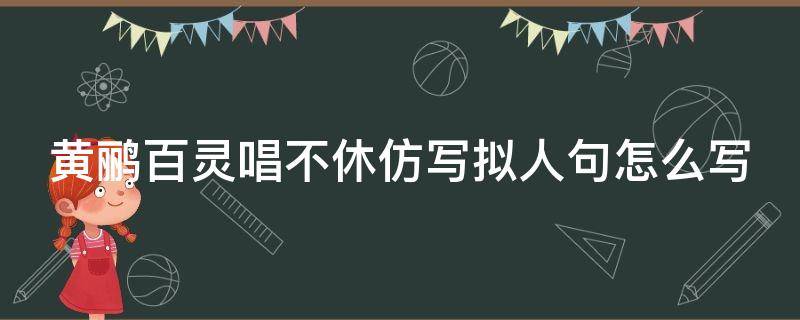 黄鹂百灵唱不休仿写拟人句怎么写（黄鹂百灵鸟唱不休仿写拟人句）