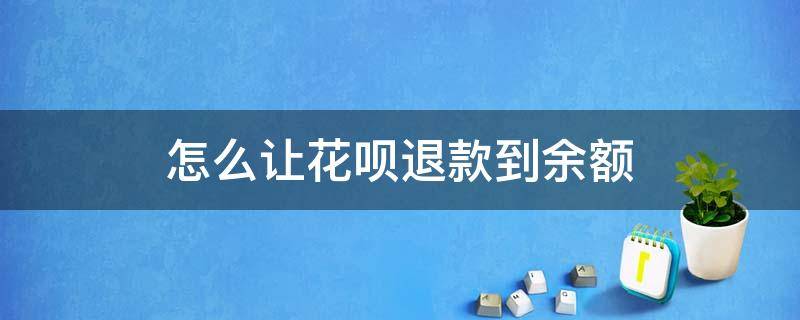 怎么让花呗退款到余额 怎么让花呗退款到余额宝