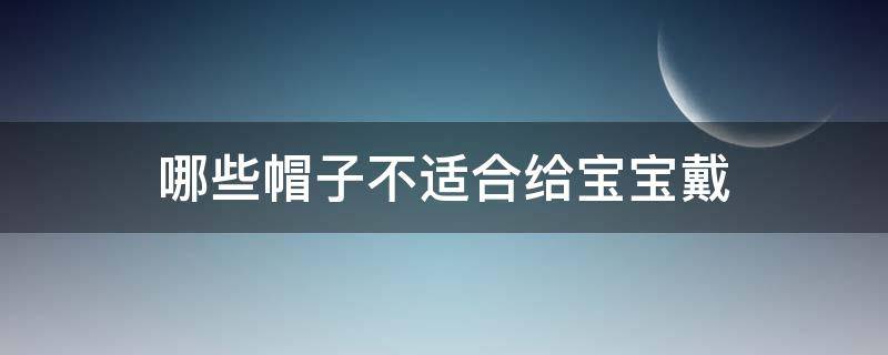 哪些帽子不适合给宝宝戴 宝宝有没有必要戴帽子