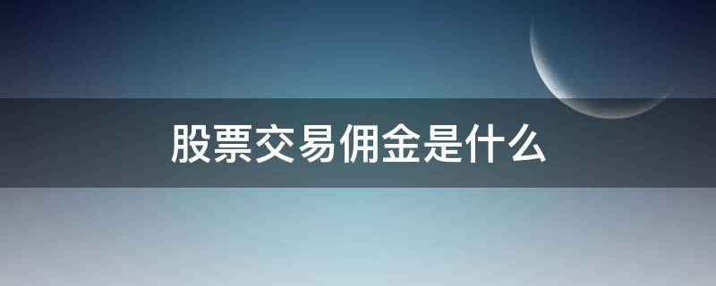 股票交易佣金是什么（买股票佣金是什么）