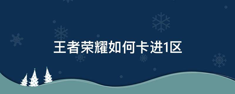 王者荣耀如何卡进1区（王者有什么办法进1区）