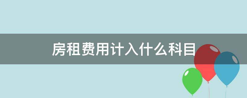 房租费用计入什么科目（公司房租费用计入什么科目）