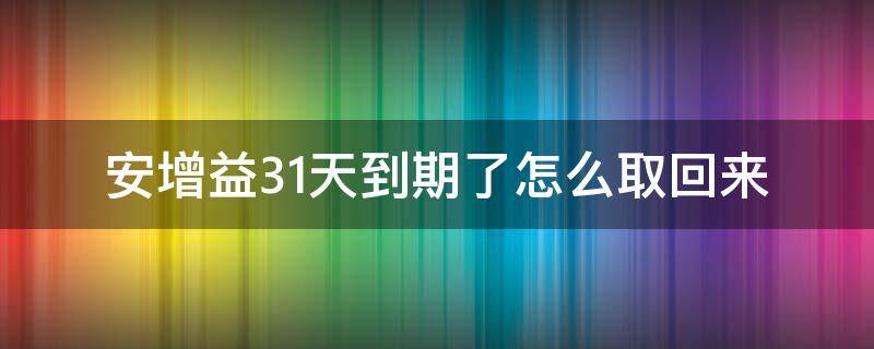 安增益31天到期了怎么取回来 安增益31天到期后赎回