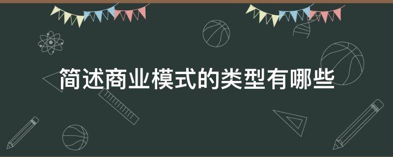 简述商业模式的类型有哪些（商业模式一般可概括为哪两种常见类型）