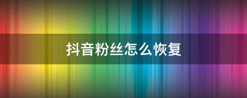 抖音粉丝怎么恢复 抖音移除的粉丝后如何恢复