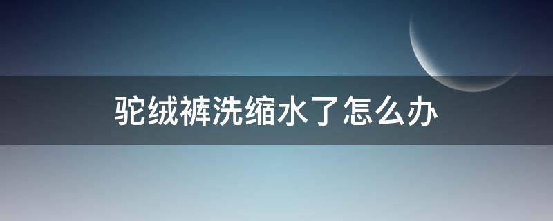 驼绒裤洗缩水了怎么办 驼绒毛裤洗了会缩水吗