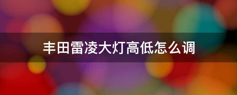 丰田雷凌大灯高低怎么调 丰田雷凌大灯灯光怎么调上下左右