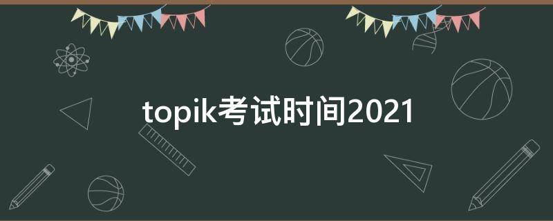 topik考试时间2021 topik考试时间2021中国