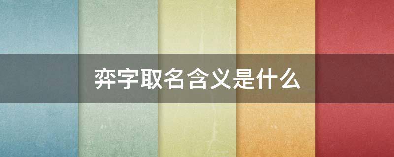 弈字取名含义是什么（弈字取名含义是什么女孩）