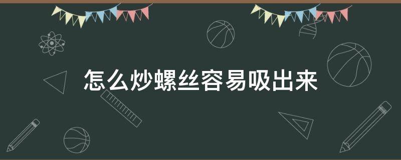 怎么炒螺丝容易吸出来 螺丝怎么炒才好吸出来