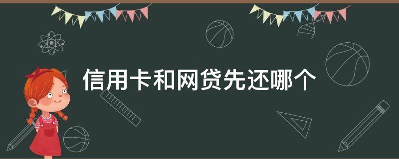 信用卡和网贷先还哪个 信用卡和网贷先还哪个比较好