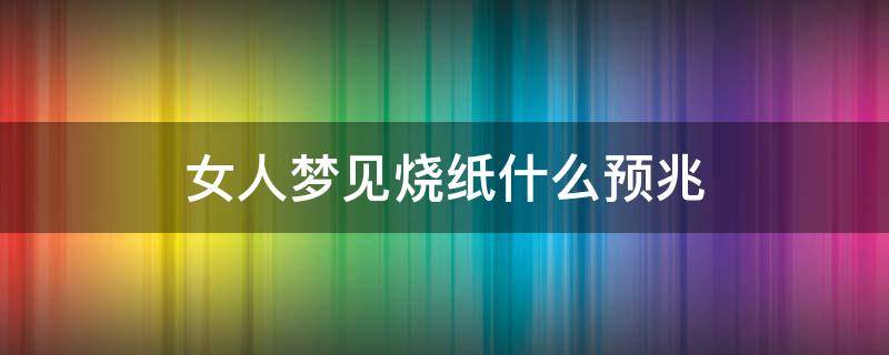 女人梦见烧纸什么预兆 已婚女人梦见烧纸什么预兆