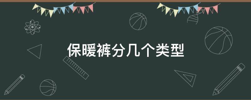 保暖裤分几个类型（保暖裤的种类）