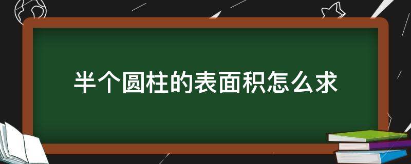 半个圆柱的表面积怎么求（半个圆柱的表面积怎么求公式）