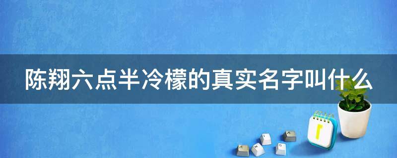 陈翔六点半冷檬的真实名字叫什么（陈翔六点半里面的冷檬真名叫什么）