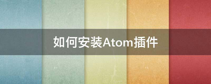 如何安装Atom插件（atom插件安装失败）