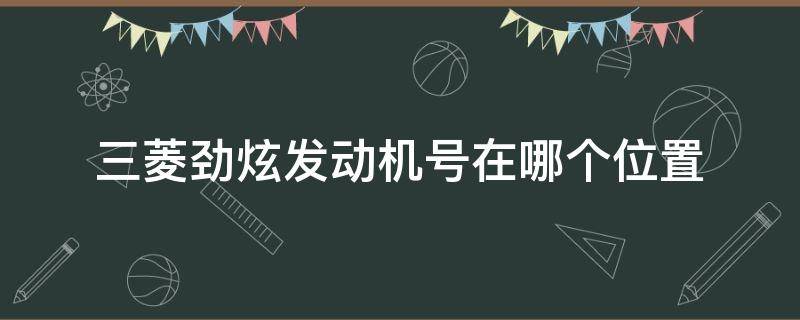 三菱劲炫发动机号在哪个位置 三菱劲炫发动机号在什么位置