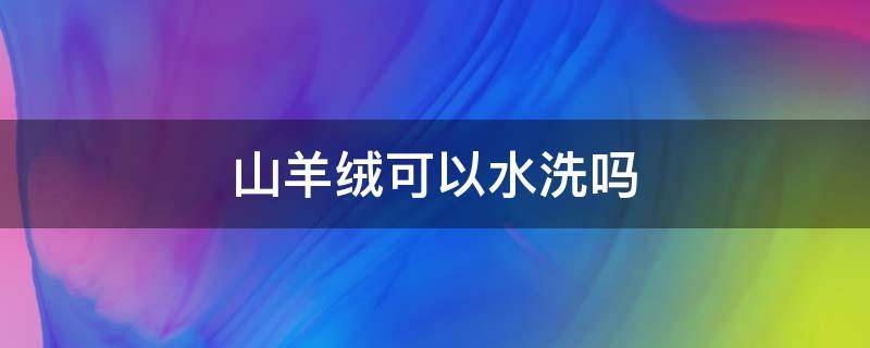 山羊绒可以水洗吗 山羊绒可以用温水洗吗