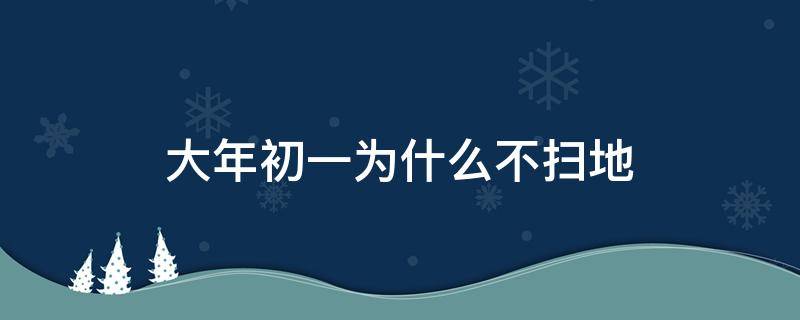 大年初一为什么不扫地（大年初一为啥不扫地）