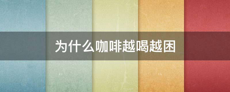 为什么咖啡越喝越困 为什么有人喝咖啡越喝越困