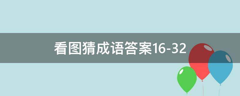 看图猜成语答案16-32（看图猜成语答案图解）