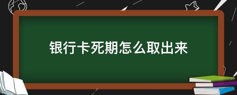 银行卡死期怎么取出来（银行卡死期可以直接取吗）