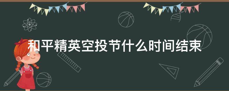 和平精英空投节什么时间结束 和平精英空投节活动什么时候结束