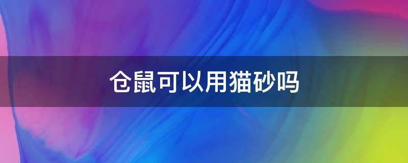 仓鼠可以用猫砂吗 仓鼠需要用猫砂吗