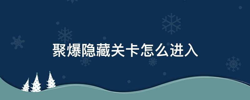 聚爆隐藏关卡怎么进入（聚爆关卡中的隐藏区域）